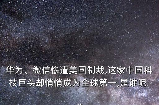 華為、微信慘遭美國制裁,這家中國科技巨頭卻悄悄成為全球第一,是誰呢...