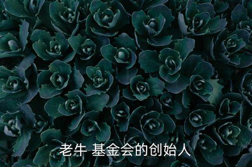 老牛 基金會(huì)的創(chuàng)始人