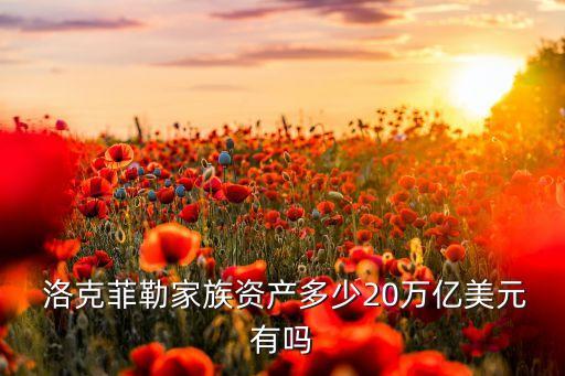  洛克菲勒家族資產(chǎn)多少20萬(wàn)億美元有嗎