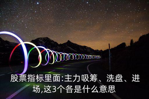  股票指標(biāo)里面:主力吸籌、洗盤、進(jìn)場,這3個各是什么意思