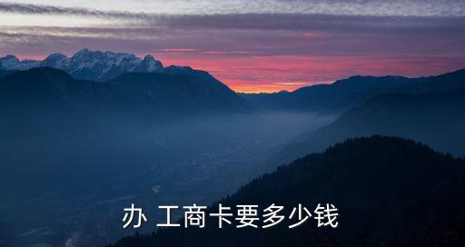辦 工商卡要多少錢(qián)