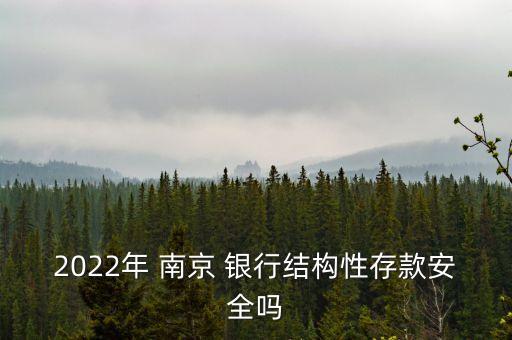 2022年 南京 銀行結構性存款安全嗎