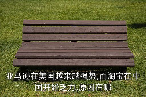 亞馬遜在美國越來越強(qiáng)勢,而淘寶在中國開始乏力,原因在哪