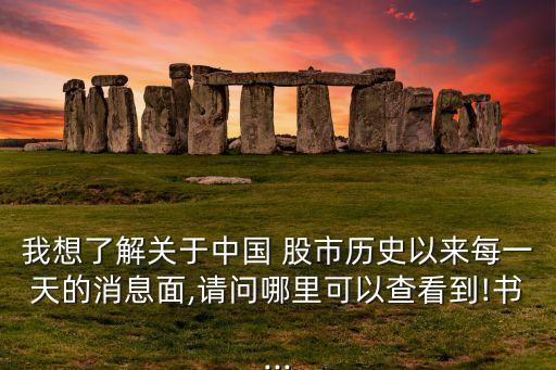 我想了解關于中國 股市歷史以來每一天的消息面,請問哪里可以查看到!書...