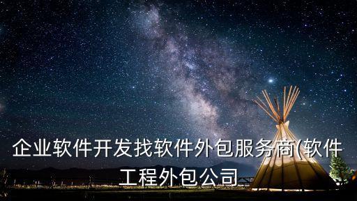 企業(yè)軟件開(kāi)發(fā)找軟件外包服務(wù)商(軟件工程外包公司