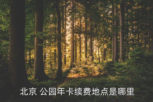  北京 公園年卡續(xù)費地點是哪里