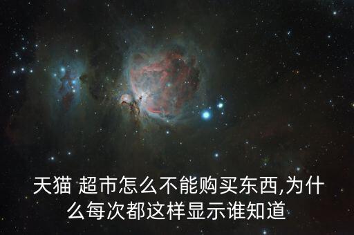  天貓 超市怎么不能購(gòu)買(mǎi)東西,為什么每次都這樣顯示誰(shuí)知道