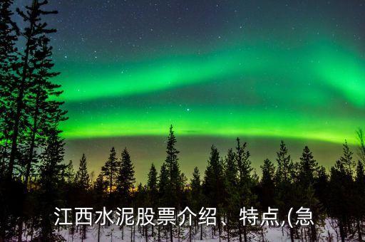  江西水泥股票介紹、特點,(急