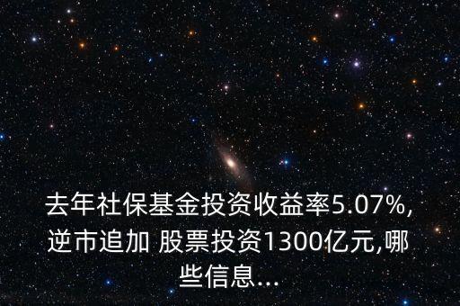 去年社?；鹜顿Y收益率5.07%,逆市追加 股票投資1300億元,哪些信息...