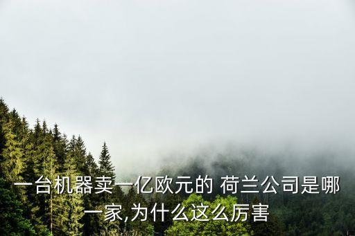 一臺(tái)機(jī)器賣一億歐元的 荷蘭公司是哪一家,為什么這么厲害