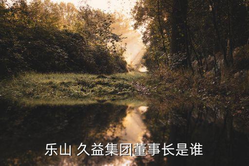 樂山 久益集團(tuán)董事長(zhǎng)是誰