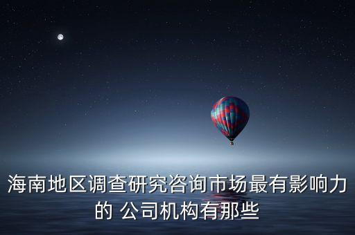 海南地區(qū)調(diào)查研究咨詢市場最有影響力的 公司機(jī)構(gòu)有那些