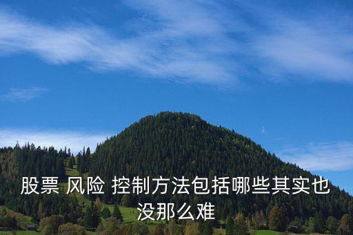 股票 風險 控制方法包括哪些其實也沒那么難