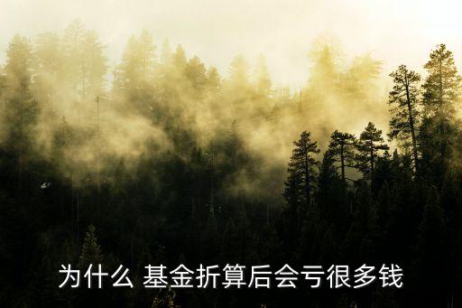 為什么 基金折算后會(huì)虧很多錢(qián)