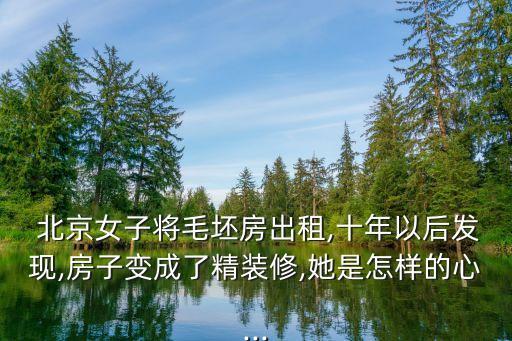  北京女子將毛坯房出租,十年以后發(fā)現,房子變成了精裝修,她是怎樣的心...