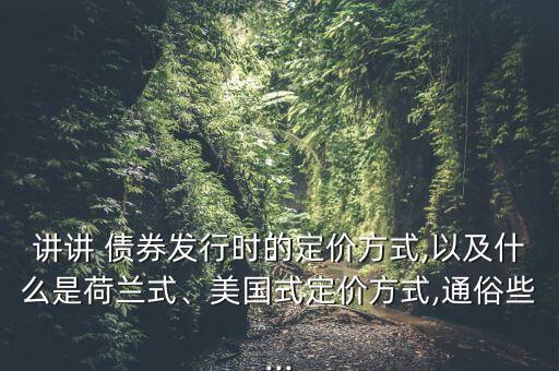 講講 債券發(fā)行時的定價方式,以及什么是荷蘭式、美國式定價方式,通俗些...