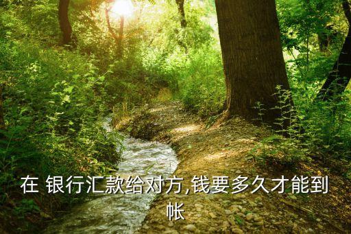 銀行代扣多長時(shí)間轉(zhuǎn)到對(duì)方賬戶,從銀行基金轉(zhuǎn)到銀行卡要多長時(shí)間