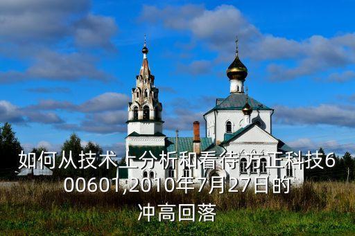 如何從技術上分析和看待 方正科技600601,2010年7月27日的沖高回落