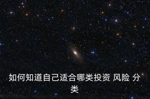 如何知道自己適合哪類投資 風(fēng)險(xiǎn) 分類