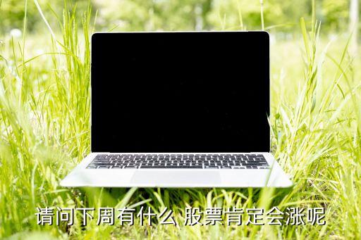 請(qǐng)問(wèn)下周有什么 股票肯定會(huì)漲呢