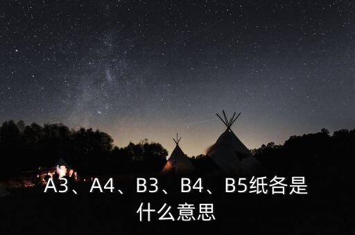 A3、A4、B3、B4、B5紙各是什么意思