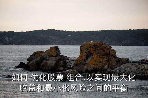如何 優(yōu)化股票 組合,以實現(xiàn)最大化收益和最小化風(fēng)險之間的平衡