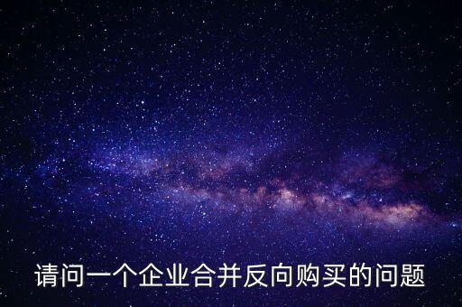 請問一個(gè)企業(yè)合并反向購買的問題