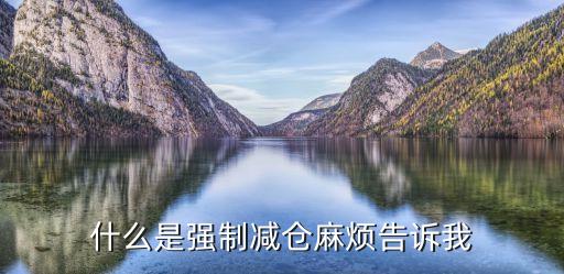 什么是強(qiáng)制減倉麻煩告訴我