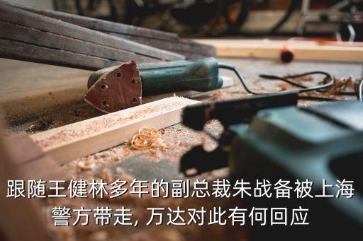 跟隨王健林多年的副總裁朱戰(zhàn)備被上海警方帶走, 萬達對此有何回應(yīng)