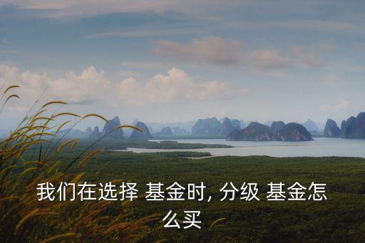 我們?cè)谶x擇 基金時(shí), 分級(jí) 基金怎么買(mǎi)