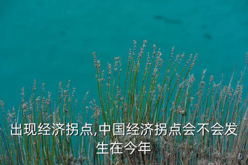 中國出現(xiàn)經(jīng)濟(jì)拐點,中國經(jīng)濟(jì)拐點會不會發(fā)生在今年