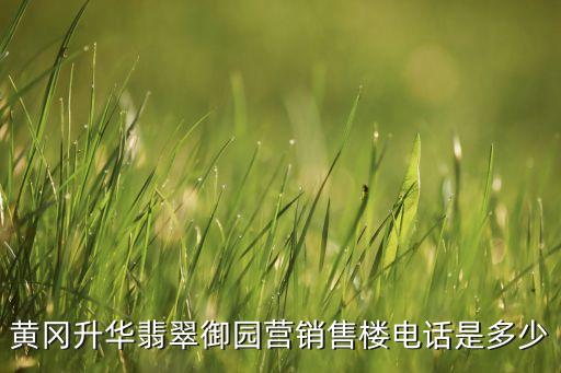 黃岡升華翡翠御園營(yíng)銷(xiāo)售樓電話是多少