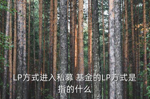 LP方式進入私募 基金的LP方式是指的什么