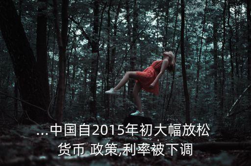 ...中國自2015年初大幅放松 貨幣 政策,利率被下調(diào)