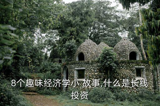 8個(gè)趣味經(jīng)濟(jì)學(xué)小 故事,什么是長線投資