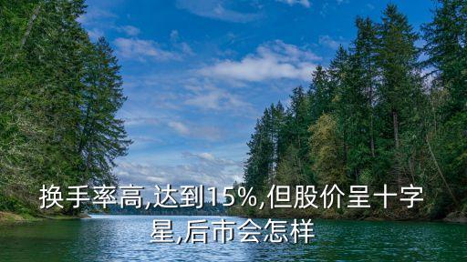換手率高,達(dá)到15%,但股價(jià)呈十字星,后市會怎樣