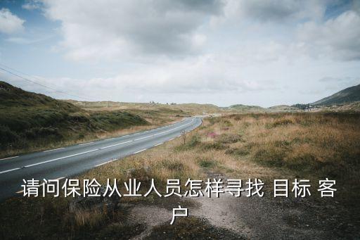 請問保險從業(yè)人員怎樣尋找 目標(biāo) 客戶