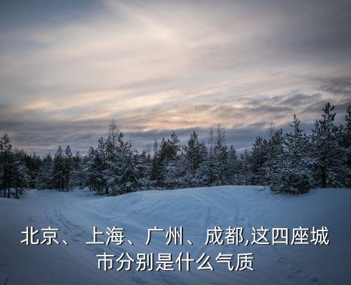 北京、 上海、廣州、成都,這四座城市分別是什么氣質(zhì)