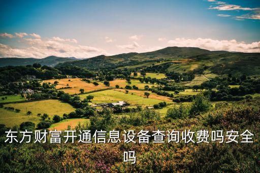 東方財(cái)富開(kāi)通信息設(shè)備查詢收費(fèi)嗎安全嗎