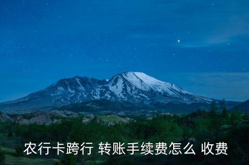  農行卡跨行 轉賬手續(xù)費怎么 收費