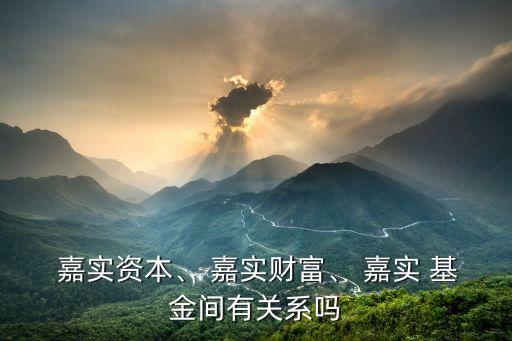  嘉實資本、 嘉實財富、 嘉實 基金間有關(guān)系嗎