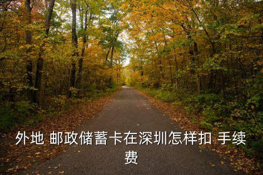 外地 郵政儲蓄卡在深圳怎樣扣 手續(xù)費(fèi)