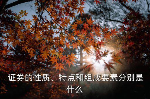  證券的性質(zhì)、特點和組成要素分別是什么