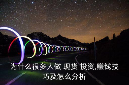 為什么很多人做 現(xiàn)貨 投資,賺錢(qián)技巧及怎么分析