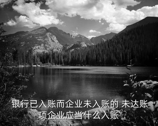  銀行已入賬而企業(yè)未入賬的 未達(dá)賬項企業(yè)應(yīng)當(dāng)什么入賬
