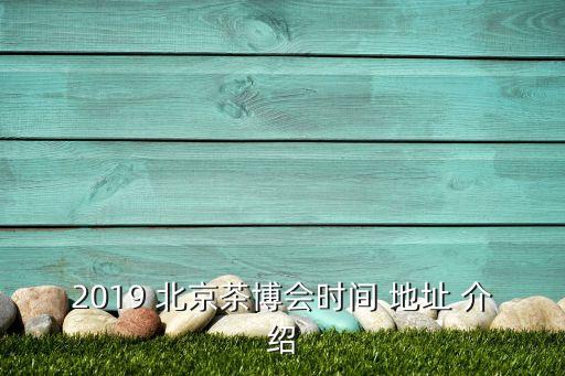 2019 北京茶博會時(shí)間 地址 介紹