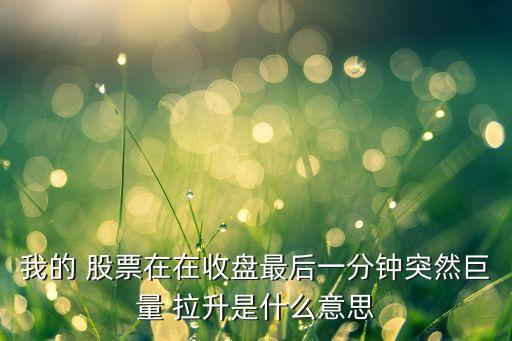 股票最后十分鐘拉升,尾盤(pán)十分鐘拉升的股票好不好