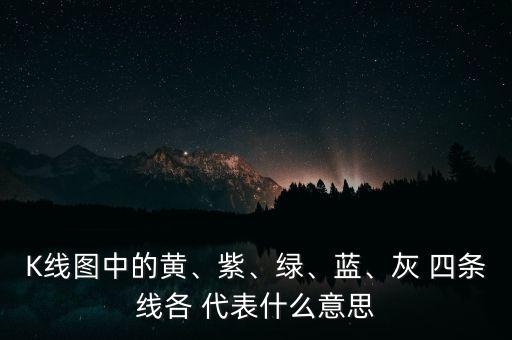 K線圖中的黃、紫、綠、藍(lán)、灰 四條線各 代表什么意思
