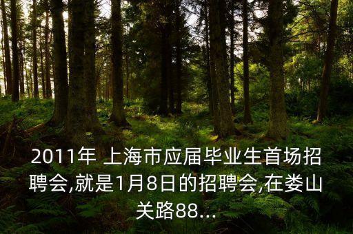 2011年 上海市應(yīng)屆畢業(yè)生首場招聘會(huì),就是1月8日的招聘會(huì),在婁山關(guān)路88...