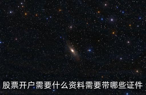股票開(kāi)戶需要什么資料需要帶哪些證件